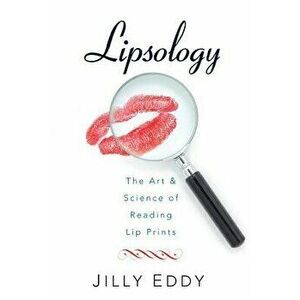 Lipsology: The Art & Science of Reading Lip Prints, Paperback - Jilly Eddy imagine