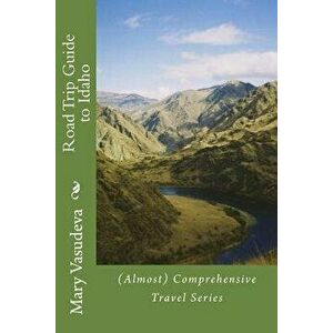 Road Trip Guide to Idaho: (almost) Comprehensive Travel Series, Paperback - Mary Vasudeva imagine