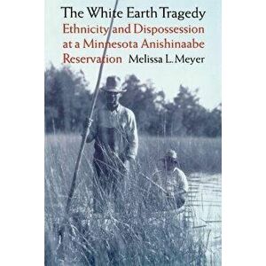 The White Earth Tragedy: Ethnicity and Dispossession at a Minnesota Anishinaabe Reservation, 1889-1920, Paperback - Melissa L. Meyer imagine