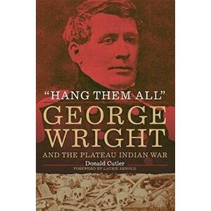 hang Them All": George Wright and the Plateau Indian War, 1858, Hardcover - Donald L. Cutler imagine