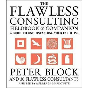 The Flawless Consulting Fieldbook and Companion: A Guide to Understanding Your Expertise, Paperback - Peter Block imagine