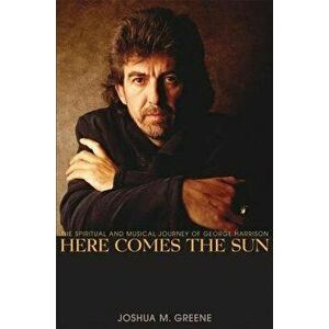 Here Comes the Sun: The Spiritual and Musical Journey of George Harrison, Hardcover - Joshua M. Greene imagine