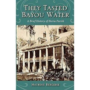They Tasted Bayou Water: A Brief History of Iberia Parish - Maurine Bergerie imagine