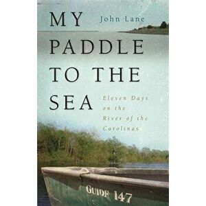 My Paddle to the Sea: Eleven Days on the River of the Carolinas - John Lane imagine