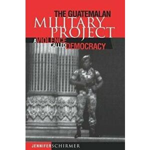 Guatemalan Military Project: A Violence Called Democracy, Paperback - Jennifer Schirmer imagine