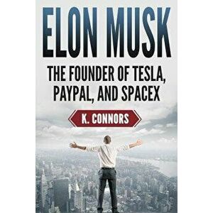 Elon Musk: The Founder of Tesla, Paypal, and Space X, Paperback - K. Connors imagine