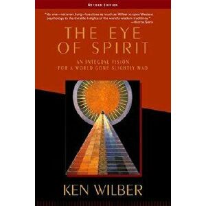 The Eye of Spirit: An Integral Vision for a World Gone Slightly Mad, Paperback - Ken Wilber imagine