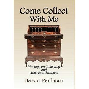 Come Collect with Me: Musings on Collecting and American Antiques, Hardcover - Baron Perlman imagine