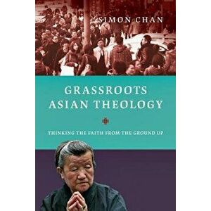 Grassroots Asian Theology: Thinking the Faith from the Ground Up, Paperback - Simon Chan imagine