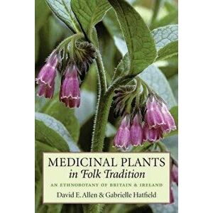 Medicinal Plants in Folk Tradition: An Ethnobotany of Britain & Ireland, Paperback - David Allen imagine