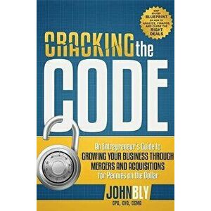 Cracking the Code: An Entrepreneur's Guide to Growing Your Business Through Mergers and Acquisitions for Pennies on the Dollar, Paperback - John Bly imagine