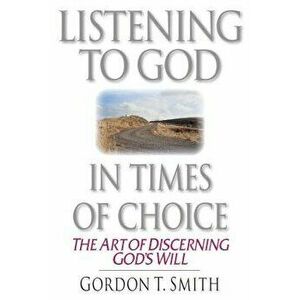 Listening to God in Times of Choice: Living Between How It Is & How It Ought to Be, Paperback - Gordon T. Smith imagine
