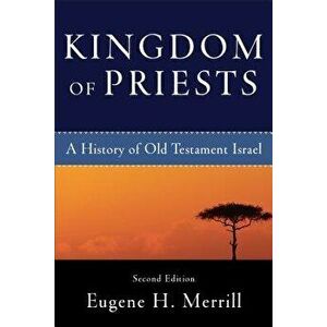 Kingdom of Priests: A History of Old Testament Israel, Paperback - Eugene H. Merrill imagine