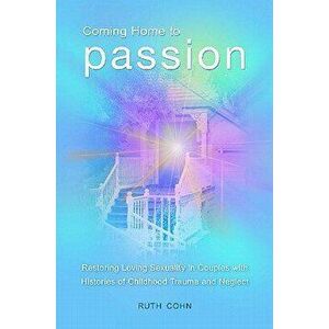 Coming Home to Passion: Restoring Loving Sexuality in Couples with Histories of Childhood Trauma and Neglect, Hardcover - Ruth Cohn imagine