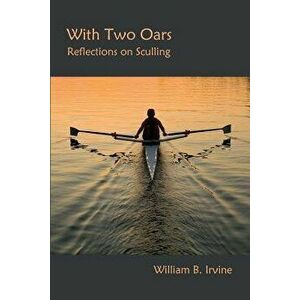 With Two Oars: Reflections on Sculling, Paperback - William B. Irvine imagine