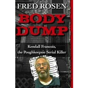 Body Dump: Kendall Francois, the Poughkeepsie Serial Killer, Paperback - Fred Rosen imagine