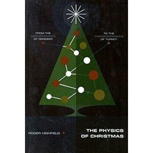 The Physics of Christmas: From the Aerodynamics of Reindeer to the Thermodynamics of Turkey, Paperback - Roger Highfield imagine
