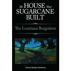 House That Sugarcane Built: The Louisiana Burguieres, Paperback - Donna McGee Onebane imagine