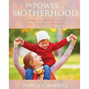 The Power of Motherhood: What the Bible says about Mothers, Paperback - Nancy Campbell imagine