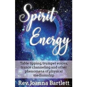 Spirit Energy: Table Tipping, Trumpet Voices, Trance Channeling and Other Phenomena of Physical Mediumship, Paperback - Rev Joanna Bartlett imagine