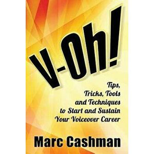 V-Oh!: Tips, Tricks, Tools and Techniques to Start and Sustain Your Voiceover Career, Paperback - Marc Cashman imagine
