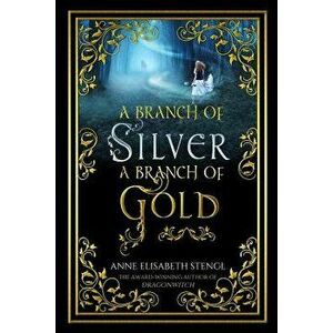 A Branch of Silver, a Branch of Gold, Paperback - Anne Elisabeth Stengl imagine