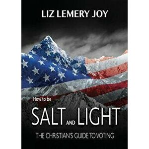 How to Be Salt and Light: The Christian's Guide to Voting, Paperback - Liz Lemery Joy imagine