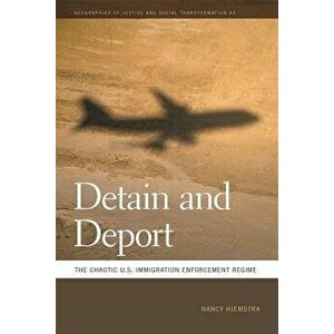 Detain and Deport: The Chaotic U.S. Immigration Enforcement Regime, Paperback - Nancy Hiemstra imagine