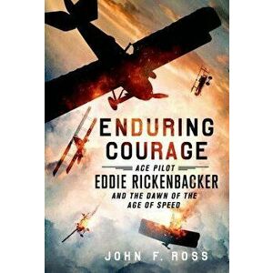 Enduring Courage: Ace Pilot Eddie Rickenbacker and the Dawn of the Age of Speed, Paperback - John F. Ross imagine