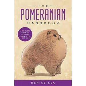 The Pomeranian Handbook: A Complete Guide to the Cutest Canine in the Cosmos, Paperback - Denise Y. Leo imagine