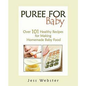Puree for Baby: Over 101 Healthy Recipes for Making Homemade Baby Food, Paperback - Jess Webster imagine