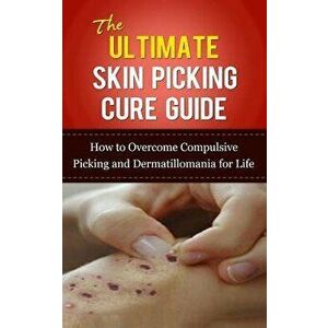 The Ultimate Skin Picking Cure Guide: How to Overcome Compulsive Picking and Dermatillomania for Life, Paperback - Caesar Lincoln imagine