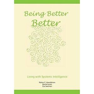 Being Better Better: Living with Systems Intelligence, Paperback - Raimo P. Hamalainen imagine