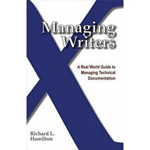 Managing Writers: A Real World Guide to Managing Technical Documentation, Paperback - Richard L. Hamilton imagine
