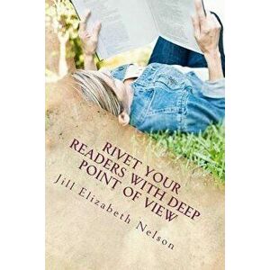 Rivet Your Readers with Deep Point of View, Paperback - Jill Elizabeth Nelson imagine