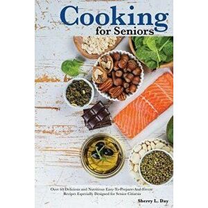 Cooking for Seniors: Over 60 Delicious and Nutritious Easy-To-Prepare-And-Freeze Recipes Especially Designed for Senior Citizens, Paperback - Sherry L imagine