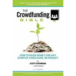 The Crowdfunding Bible: How to Raise Money for Any Startup, Video Game or Project, Paperback - Scott Steinberg imagine