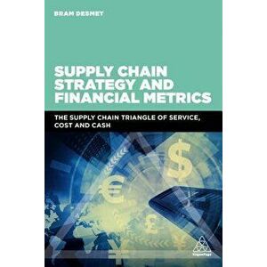Supply Chain Strategy and Financial Metrics: The Supply Chain Triangle of Service, Cost and Cash, Paperback - Bram Desmet imagine