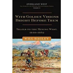 With Golden Visions Bright Before Them: Trails to the Mining West, 1849-1852 - Will Bagley imagine