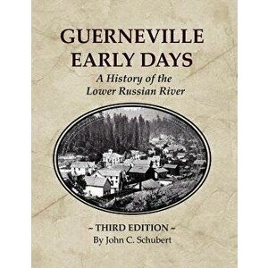 Guerneville Early Days: A History of the Lower Russian River, Paperback - John C. Schubert imagine