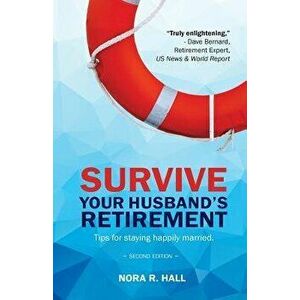 Survive Your Husband's Retirement 2nd Edition: Tips on Staying Happily Married in Retirement, Paperback - MS Nora R. Hall imagine