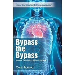 Bypass the Bypass: Restore Circulation Without Surgery, Paperback - David Rowland imagine