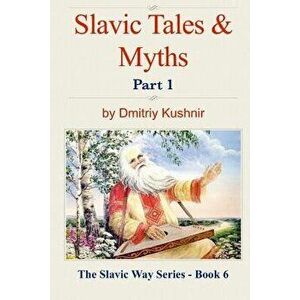 Slavic Tales & Myths: Part 1, Paperback - Dmitriy Kushnir imagine