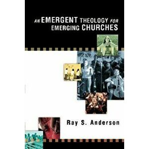 An Emergent Theology for Emerging Churches, Paperback - Ray S. Anderson imagine
