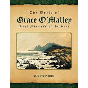 The World of Grace O'Malley: Irish Mistress of the Seas - Elizabeth O'Maley imagine