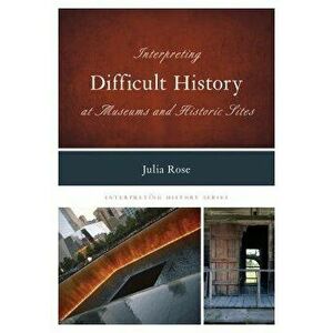 Interpreting Difficult History at Museums and Historic Sites, Paperback - Julia Rose imagine