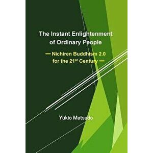 The Instant Enlightenment of Ordinary People: Nichiren Buddhism 2.0 for the 21st Century, Paperback - Yukio Matsudo imagine