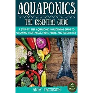 Aquaponics: The Essential Aquaponics Guide: A Step-By-Step Aquaponics Gardening Guide to Growing Vegetables, Fruit, Herbs, and Rai, Paperback - Andy J imagine