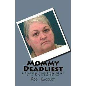Mommy Deadliest: A Shocking True Crime Story of a Murdering Mother, Paperback - Rod Kackley imagine
