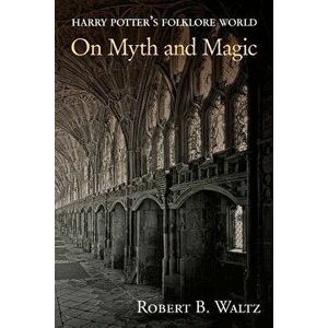 Harry Potter's Folklore World: On Myth and Magic, Paperback - Robert B. Waltz imagine
